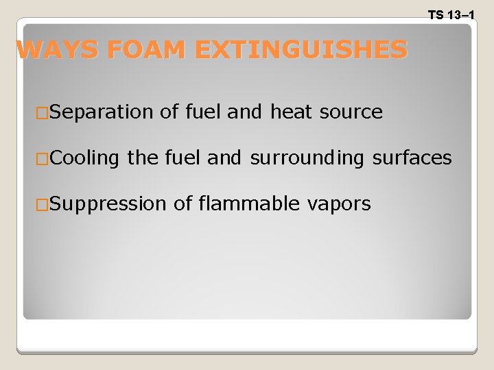TS 13– 1 WAYS FOAM EXTINGUISHES �Separation �Cooling of fuel and heat source the