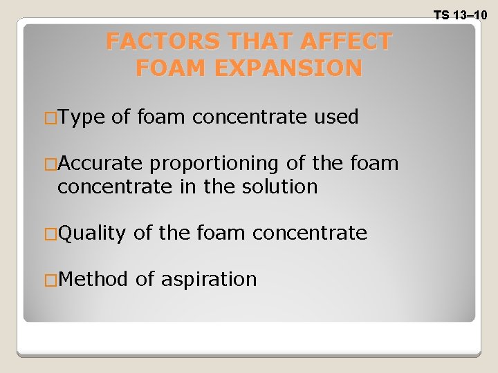 TS 13– 10 FACTORS THAT AFFECT FOAM EXPANSION �Type of foam concentrate used �Accurate