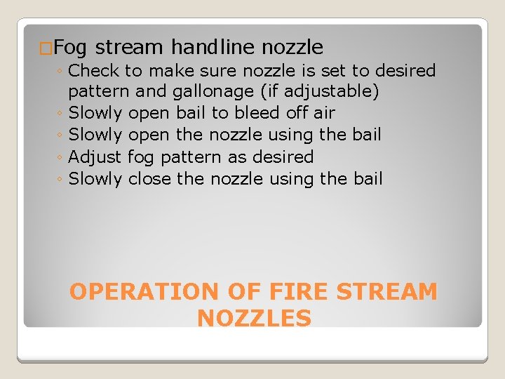 �Fog stream handline nozzle ◦ Check to make sure nozzle is set to desired