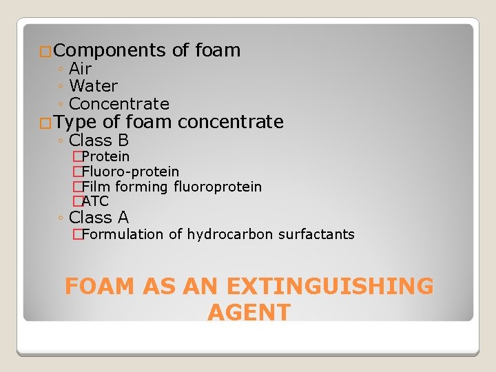 �Components ◦ Air ◦ Water ◦ Concentrate �Type of foam concentrate ◦ Class B