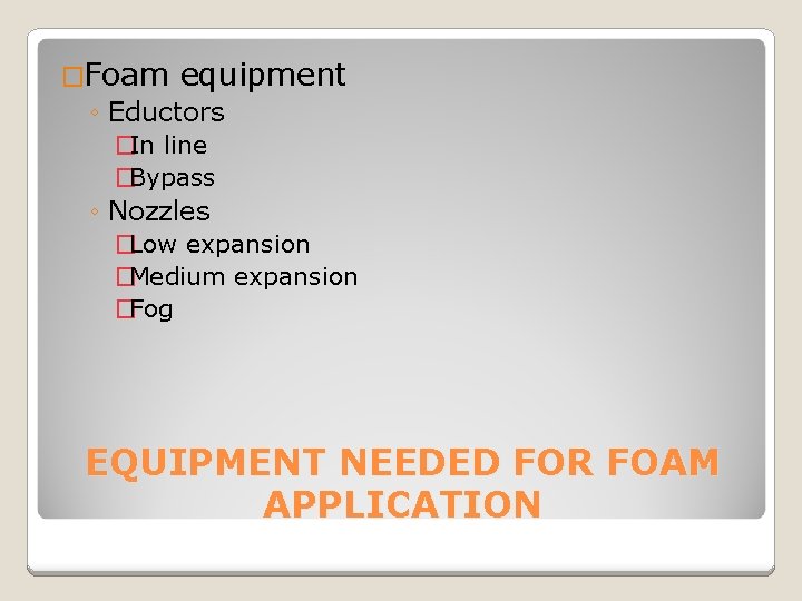 �Foam equipment ◦ Eductors �In line �Bypass ◦ Nozzles �Low expansion �Medium expansion �Fog