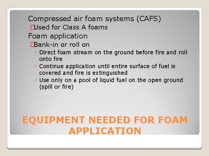◦ Compressed air foam systems (CAFS) �Used for Class A foams ◦ Foam application