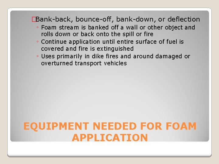 �Bank-back, bounce-off, bank-down, or deflection ◦ Foam stream is banked off a wall or