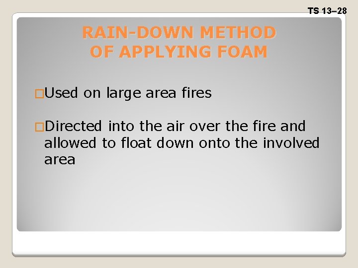 TS 13– 28 RAIN-DOWN METHOD OF APPLYING FOAM �Used on large area fires �Directed