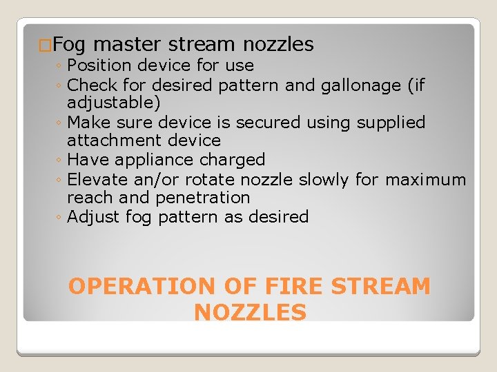 �Fog master stream nozzles ◦ Position device for use ◦ Check for desired pattern