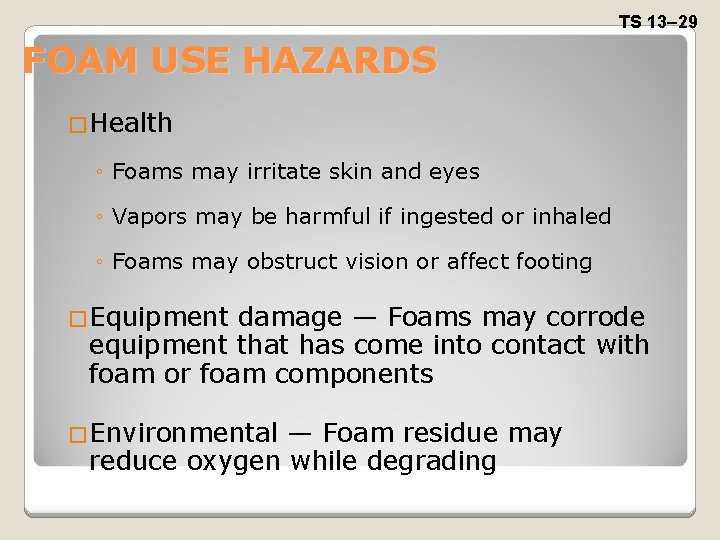 TS 13– 29 FOAM USE HAZARDS �Health ◦ Foams may irritate skin and eyes