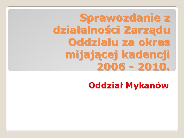 Sprawozdanie z działalności Zarządu Oddziału za okres mijającej kadencji 2006 - 2010. Oddział Mykanów