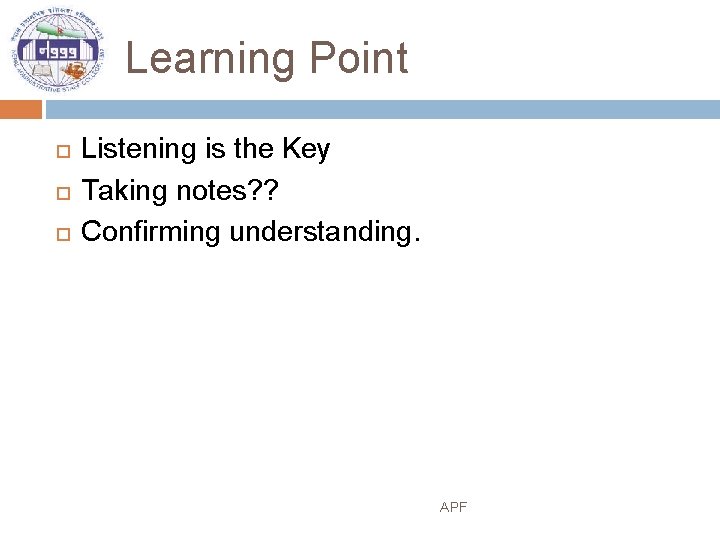 Learning Point Listening is the Key Taking notes? ? Confirming understanding. APF 