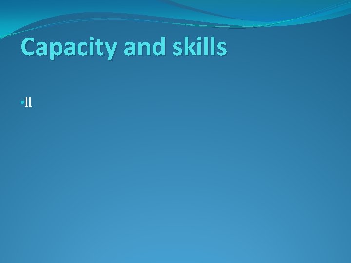 Capacity and skills • ll 