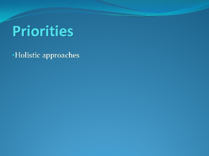 Priorities • Holistic approaches 