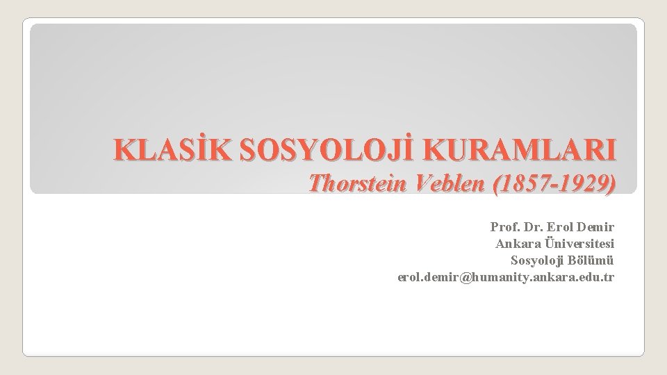 KLASİK SOSYOLOJİ KURAMLARI Thorstein Veblen (1857 -1929) Prof. Dr. Erol Demir Ankara Üniversitesi Sosyoloji