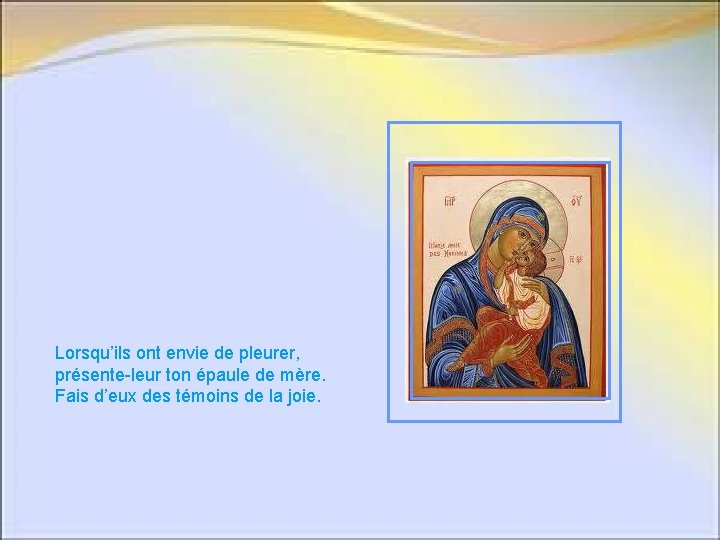 Lorsqu’ils ont envie de pleurer, présente-leur ton épaule de mère. Fais d’eux des témoins Lorsqu’ils ont envie de pleurer, présente-leur ton épaule de mère. Fais d’eux des témoins