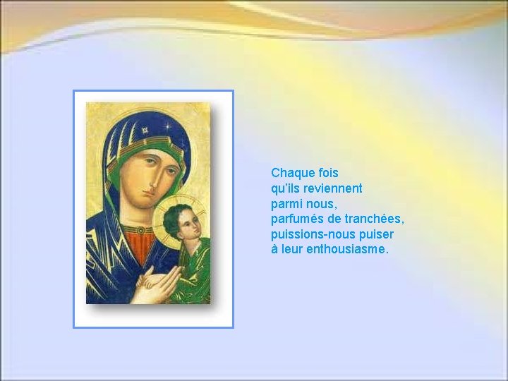 Chaque fois qu’ils reviennent parmi nous, parfumés de tranchées, puissions-nous puiser à leur enthousiasme. Chaque fois qu’ils reviennent parmi nous, parfumés de tranchées, puissions-nous puiser à leur enthousiasme.