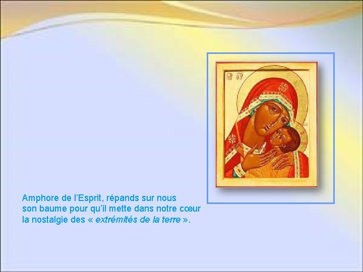 Amphore de l’Esprit, répands sur nous son baume pour qu’il mette dans notre cœur Amphore de l’Esprit, répands sur nous son baume pour qu’il mette dans notre cœur