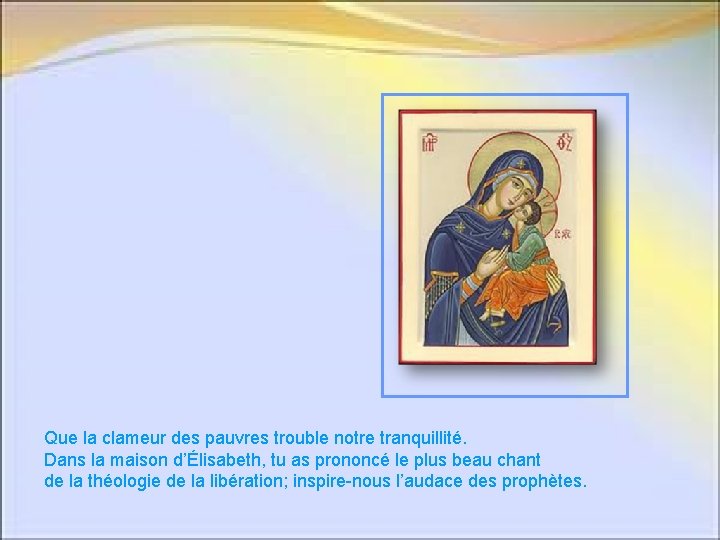 Que la clameur des pauvres trouble notre tranquillité. Dans la maison d’Élisabeth, tu as Que la clameur des pauvres trouble notre tranquillité. Dans la maison d’Élisabeth, tu as