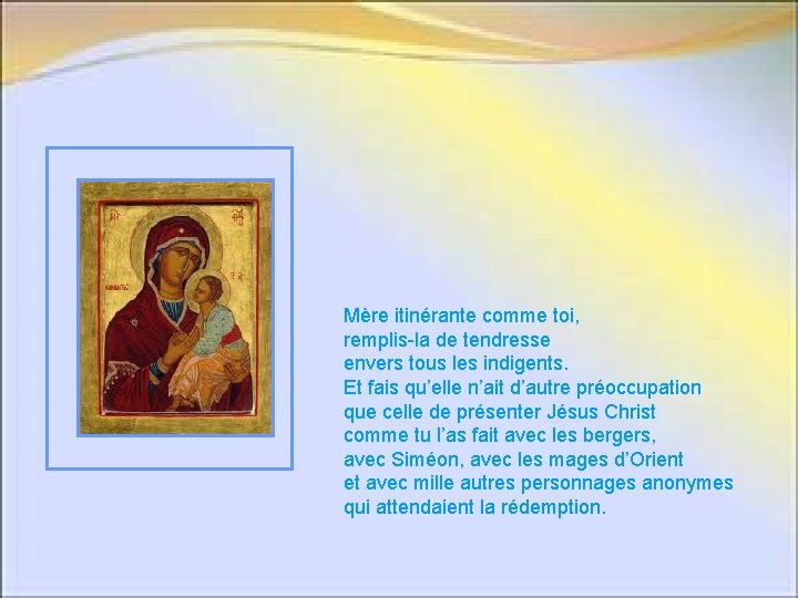Mère itinérante comme toi, remplis-la de tendresse envers tous les indigents. Et fais qu’elle Mère itinérante comme toi, remplis-la de tendresse envers tous les indigents. Et fais qu’elle