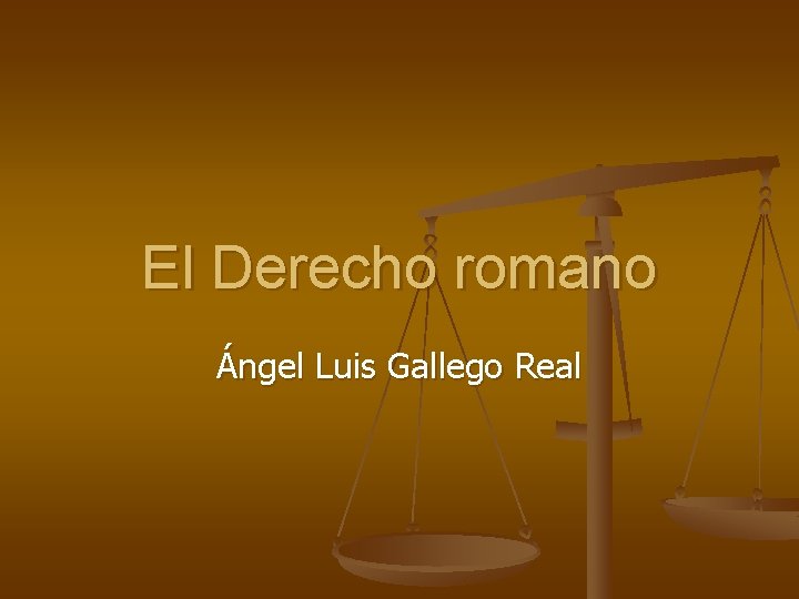 El Derecho romano Ángel Luis Gallego Real El Derecho romano Ángel Luis Gallego Real