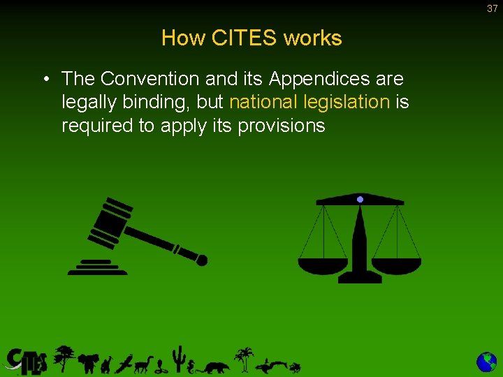 37 How CITES works • The Convention and its Appendices are legally binding, but