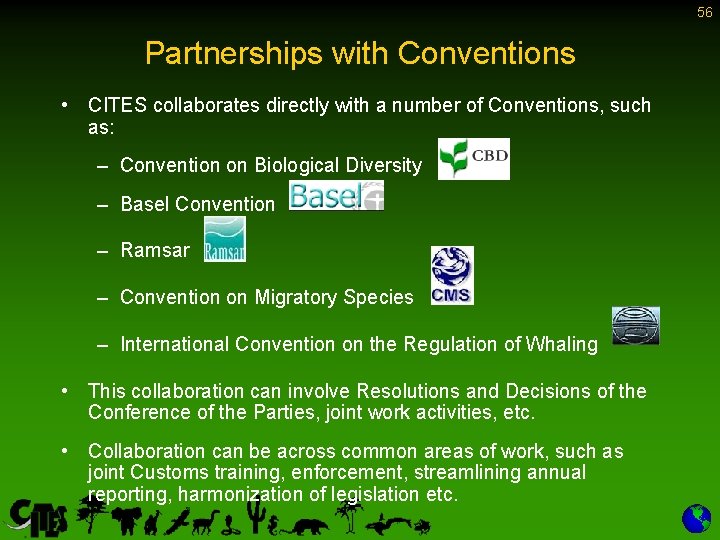 56 Partnerships with Conventions • CITES collaborates directly with a number of Conventions, such