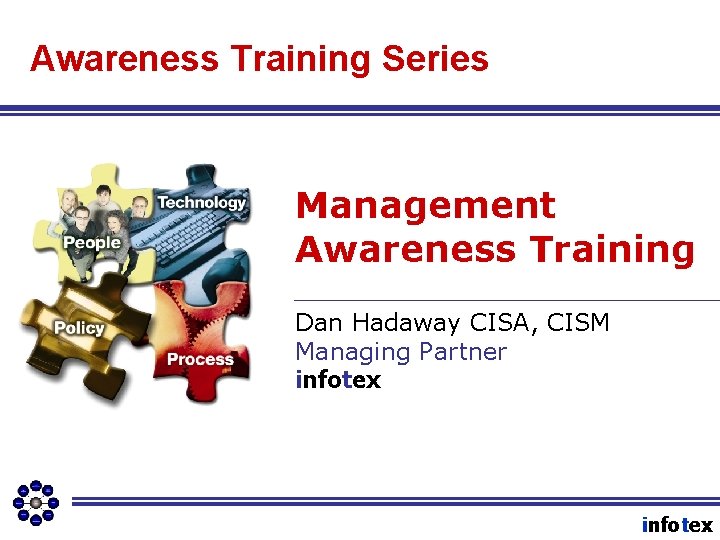 Awareness Training Series Management Awareness Training Dan Hadaway CISA, CISM Managing Partner infotex 