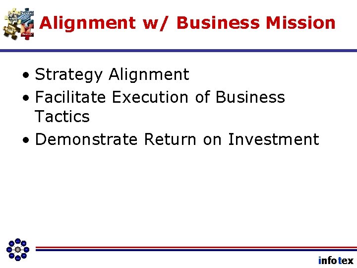 Alignment w/ Business Mission • Strategy Alignment • Facilitate Execution of Business Tactics •