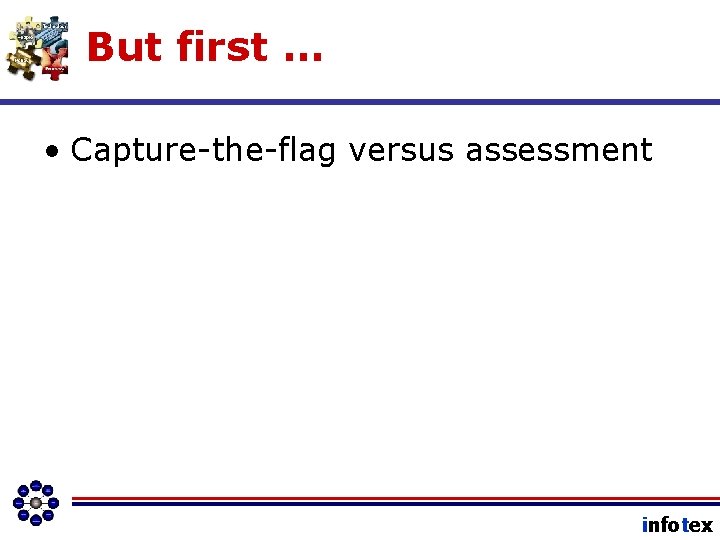 But first … • Capture-the-flag versus assessment infotex 