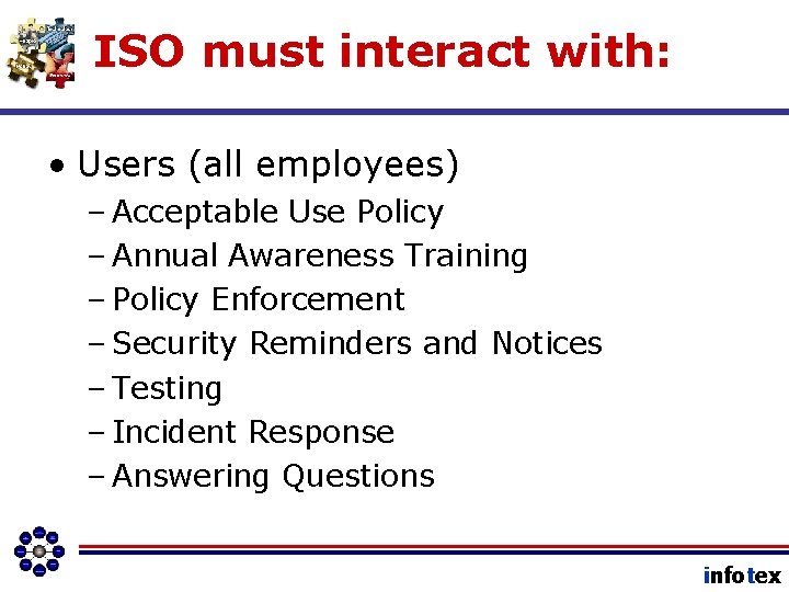 ISO must interact with: • Users (all employees) – Acceptable Use Policy – Annual