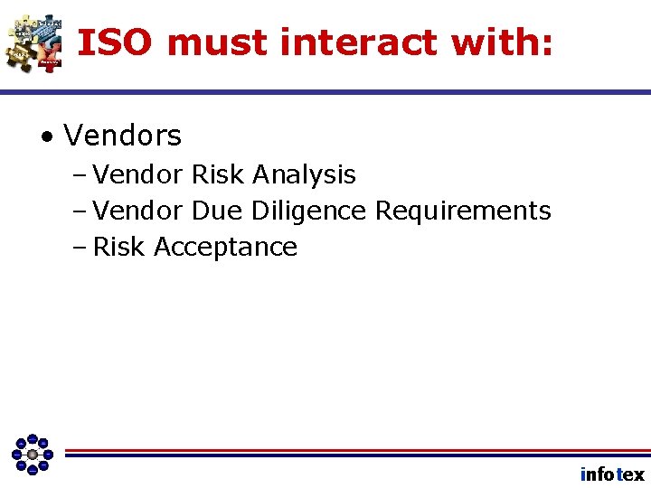 ISO must interact with: • Vendors – Vendor Risk Analysis – Vendor Due Diligence