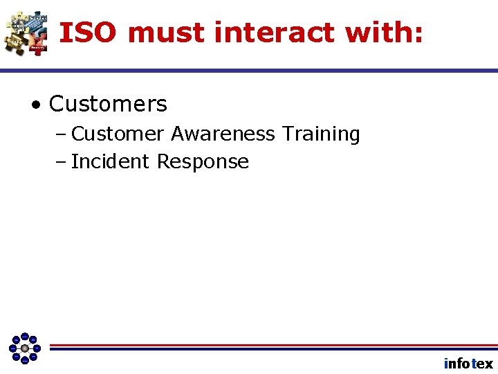 ISO must interact with: • Customers – Customer Awareness Training – Incident Response infotex