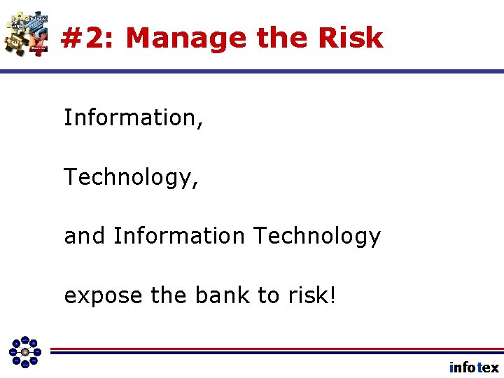 #2: Manage the Risk Information, Technology, and Information Technology expose the bank to risk!