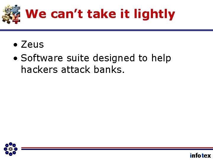We can’t take it lightly • Zeus • Software suite designed to help hackers