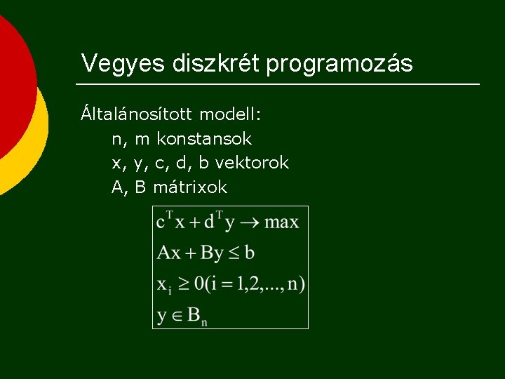 Vegyes diszkrét programozás Általánosított modell: n, m konstansok x, y, c, d, b vektorok