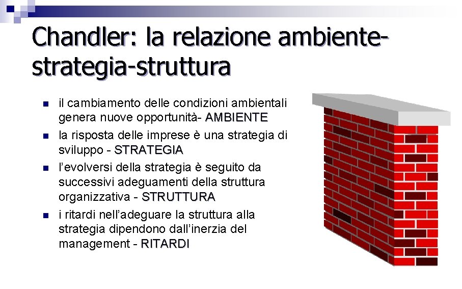 Chandler: la relazione ambientestrategia-struttura n n il cambiamento delle condizioni ambientali genera nuove opportunità-