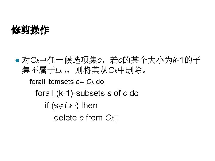 修剪操作 l 对Ck中任一候选项集c，若c的某个大小为k-1的子 集不属于Lk-1，则将其从Ck中删除。 forall itemsets c Ck do forall (k-1)-subsets s of c
