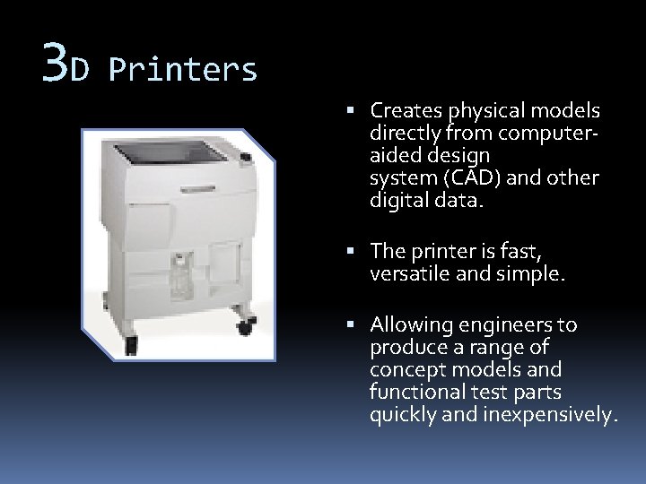 3 D Printers Creates physical models directly from computeraided design system (CAD) and other