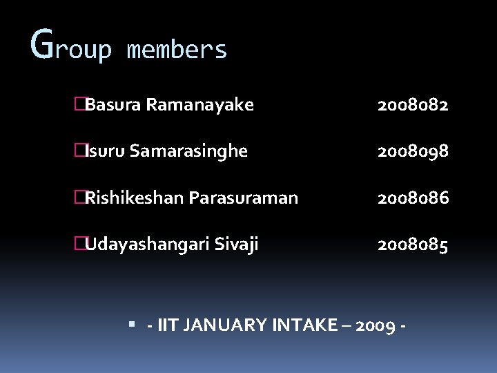 Group members �Basura Ramanayake 2008082 �Isuru Samarasinghe 2008098 �Rishikeshan Parasuraman 2008086 �Udayashangari Sivaji 2008085