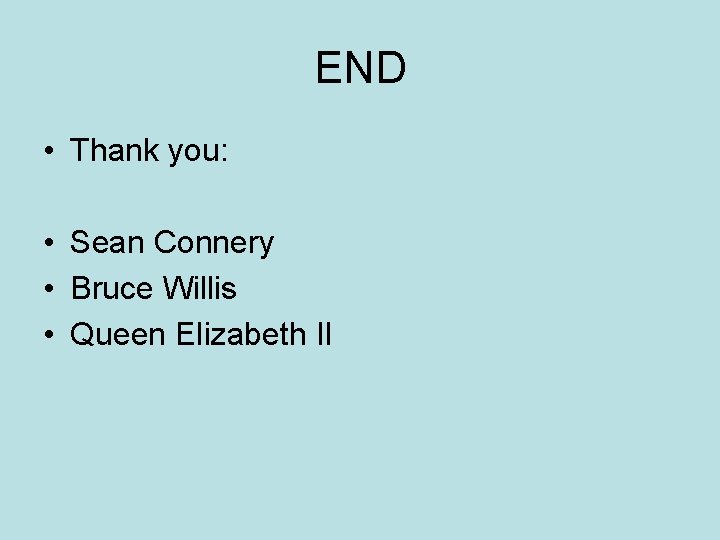 END • Thank you: • Sean Connery • Bruce Willis • Queen Elizabeth II