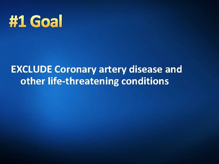 #1 Goal EXCLUDE Coronary artery disease and other life-threatening conditions 