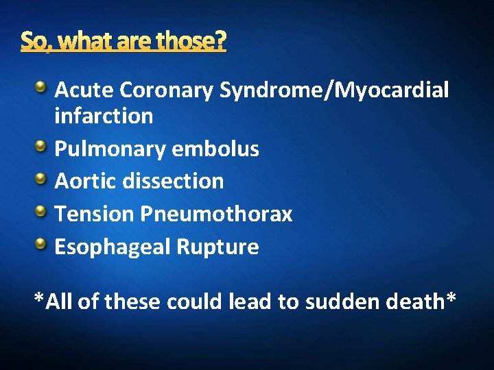 So, what are those? Acute Coronary Syndrome/Myocardial infarction Pulmonary embolus Aortic dissection Tension Pneumothorax