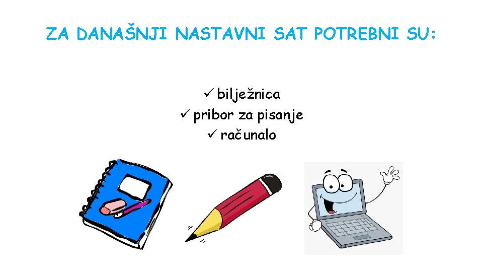 ZA DANAŠNJI NASTAVNI SAT POTREBNI SU: ü bilježnica ü pribor za pisanje ü računalo ZA DANAŠNJI NASTAVNI SAT POTREBNI SU: ü bilježnica ü pribor za pisanje ü računalo