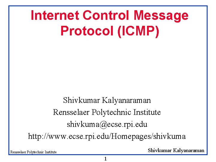 Internet Control Message Protocol (ICMP) Shivkumar Kalyanaraman Rensselaer Polytechnic Institute shivkuma@ecse. rpi. edu http: