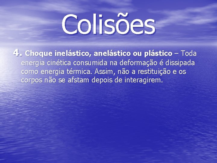 Colisões 4. Choque inelástico, anelástico ou plástico – Toda energia cinética consumida na deformação