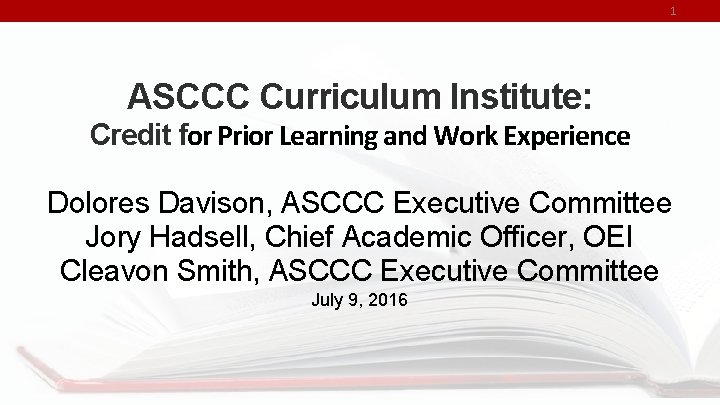 1 ASCCC Curriculum Institute: Credit for Prior Learning and Work Experience Dolores Davison, ASCCC