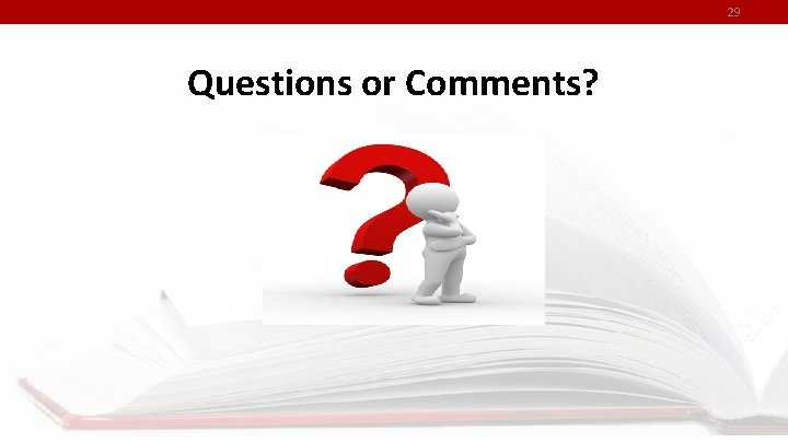 29 Questions or Comments? 