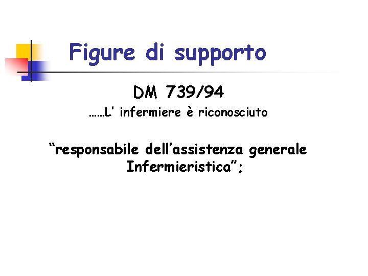 Figure di supporto DM 739/94 ……L’ infermiere è riconosciuto “responsabile dell’assistenza generale Infermieristica”; Figure di supporto DM 739/94 ……L’ infermiere è riconosciuto “responsabile dell’assistenza generale Infermieristica”;