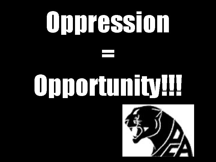 Oppression = Opportunity!!! 