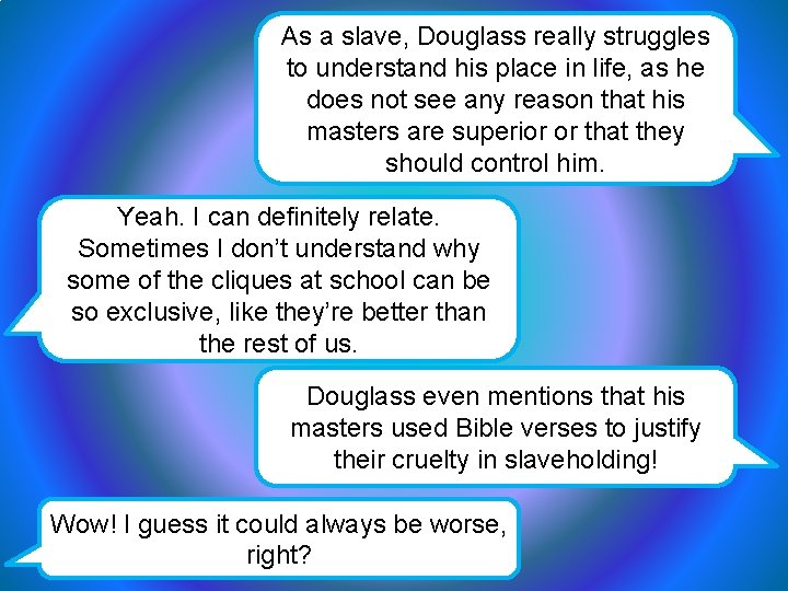As a slave, Douglass really struggles to understand his place in life, as he