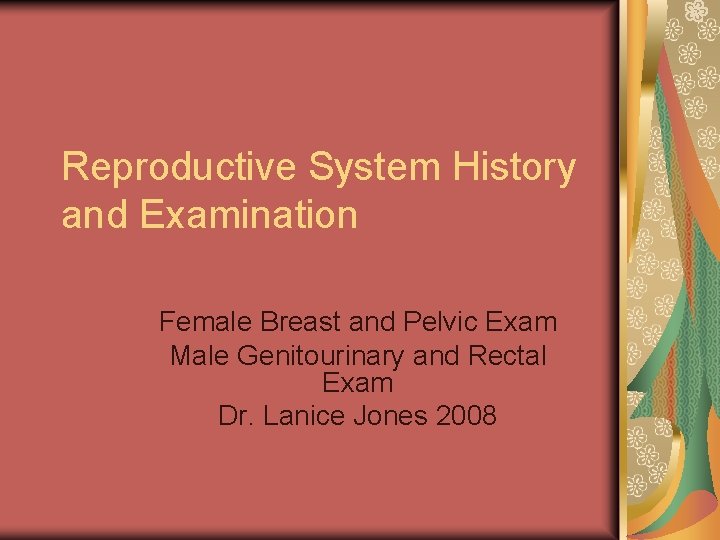 Reproductive System History and Examination Female Breast and Pelvic Exam Male Genitourinary and Rectal