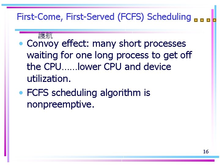 First-Come, First-Served (FCFS) Scheduling 護航 • Convoy effect: many short processes waiting for one