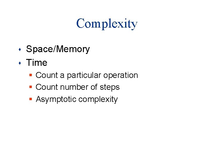 Complexity s s Space/Memory Time § Count a particular operation § Count number of